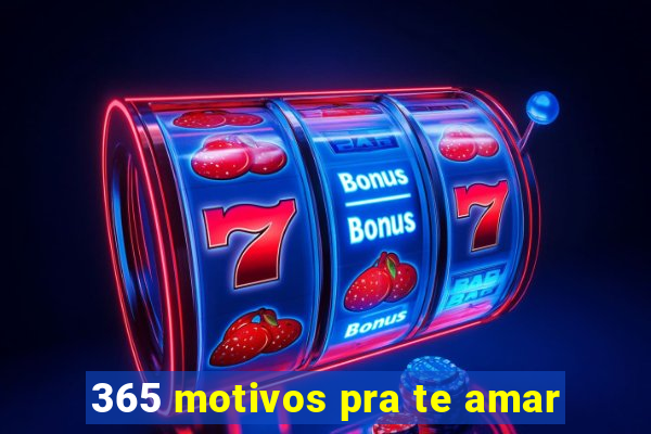 365 motivos pra te amar